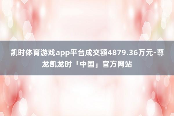 凯时体育游戏app平台成交额4879.36万元-尊龙凯龙时「中国」官方网站