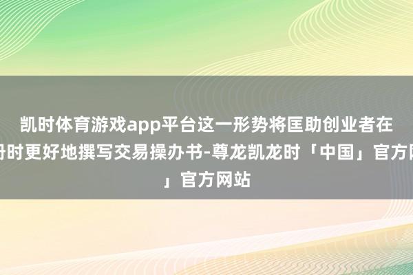 凯时体育游戏app平台这一形势将匡助创业者在注册时更好地撰写交易操办书-尊龙凯龙时「中国」官方网站