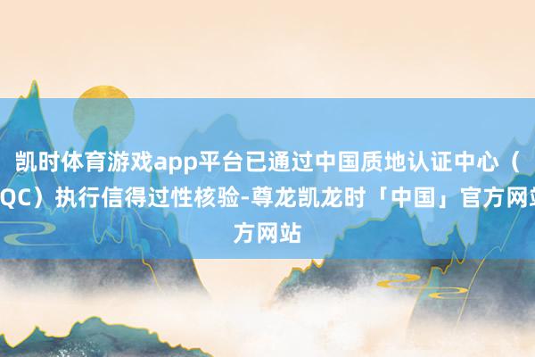 凯时体育游戏app平台已通过中国质地认证中心（CQC）执行信得过性核验-尊龙凯龙时「中国」官方网站