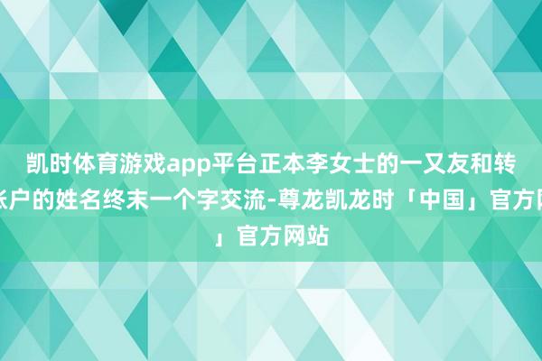 凯时体育游戏app平台正本李女士的一又友和转错账户的姓名终末一个字交流-尊龙凯龙时「中国」官方网站