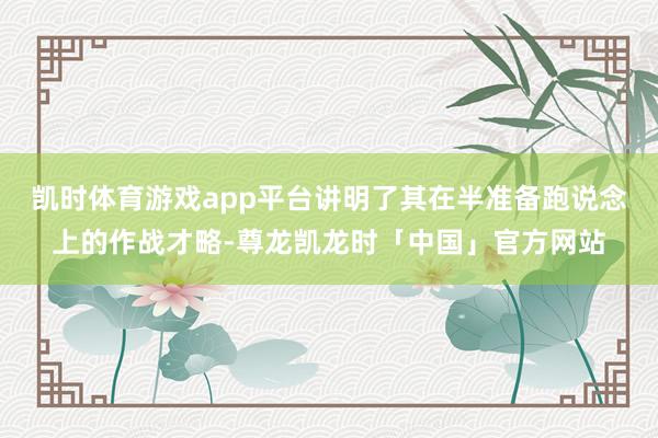 凯时体育游戏app平台讲明了其在半准备跑说念上的作战才略-尊龙凯龙时「中国」官方网站